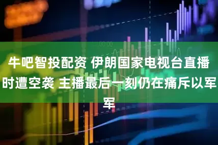 牛吧智投配资 伊朗国家电视台直播时遭空袭 主播最后一刻仍在痛斥以军