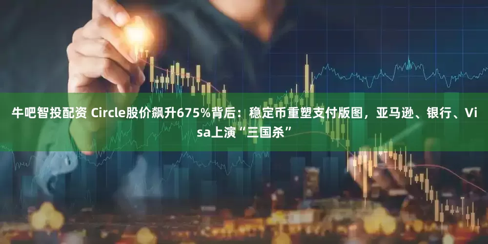 牛吧智投配资 Circle股价飙升675%背后：稳定币重塑支付版图，亚马逊、银行、Visa上演“三国杀”