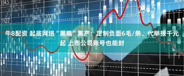 牛8配资 起底网络“黑嘴”黑产：定制负面6毛/条、代举报千元起 上市公司账号也能封