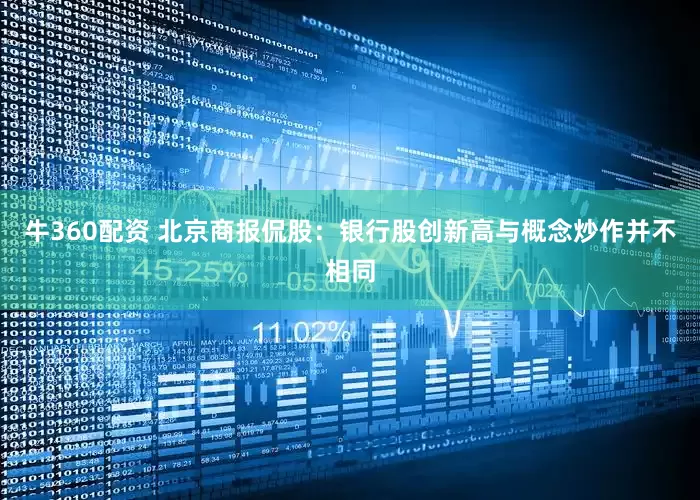 牛360配资 北京商报侃股：银行股创新高与概念炒作并不相同