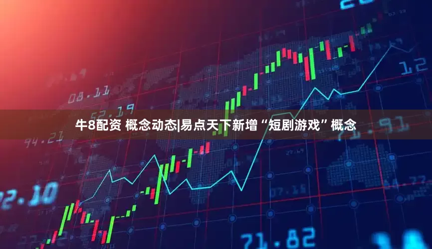 牛8配资 概念动态|易点天下新增“短剧游戏”概念