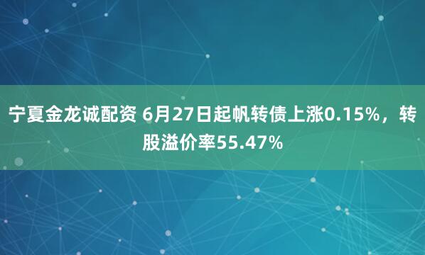 宁夏金龙诚配资 6月27日起帆转债上涨0.15%，转股溢价率55.47%