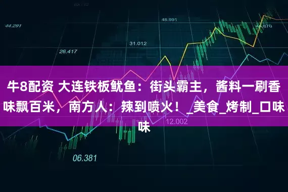 牛8配资 大连铁板鱿鱼：街头霸主，酱料一刷香味飘百米，南方人：辣到喷火！_美食_烤制_口味