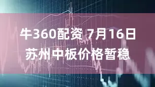 牛360配资 7月16日苏州中板价格暂稳