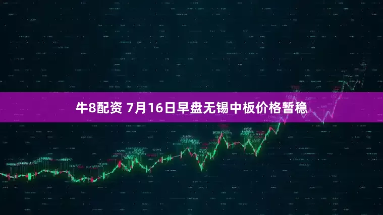 牛8配资 7月16日早盘无锡中板价格暂稳