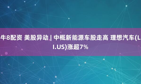 牛8配资 美股异动 | 中概新能源车股走高 理想汽车(LI.US)涨超7%
