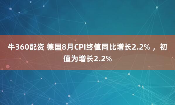 牛360配资 德国8月CPI终值同比增长2.2% ，初值为增长2.2%