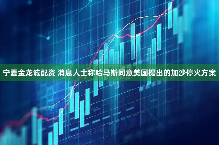 宁夏金龙诚配资 消息人士称哈马斯同意美国提出的加沙停火方案