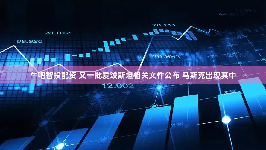 牛吧智投配资 又一批爱泼斯坦相关文件公布 马斯克出现其中