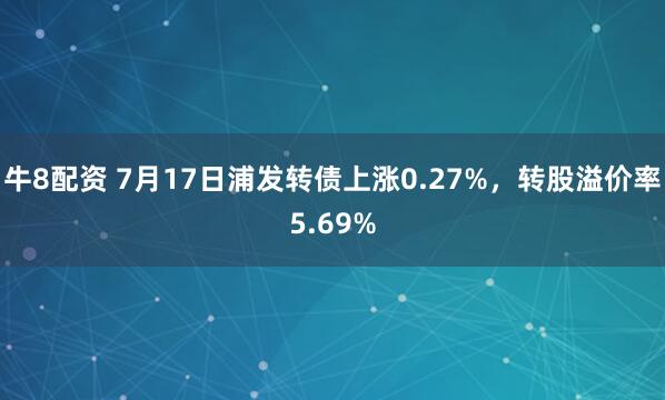 牛8配资 7月17日浦发转债上涨0.27%，转股溢价率5.69%