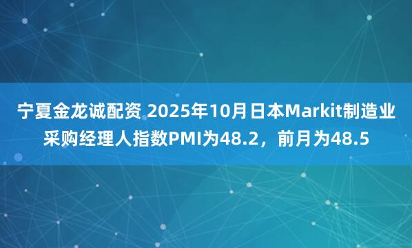 宁夏金龙诚配资 2025年10月日本Markit制造业采购经理人指数PMI为48.2，前月为48.5