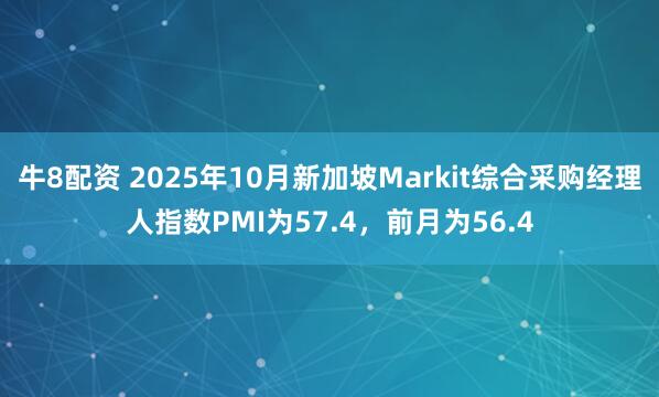 牛8配资 2025年10月新加坡Markit综合采购经理人指数PMI为57.4，前月为56.4