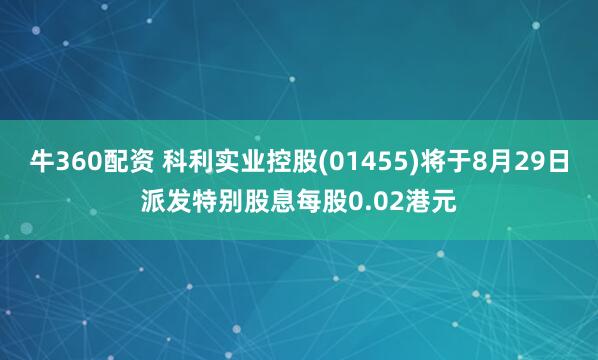 牛360配资 科利实业控股(01455)将于8月29日派发特别股息每股0.02港元