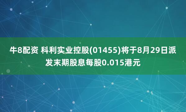 牛8配资 科利实业控股(01455)将于8月29日派发末期股息每股0.015港元