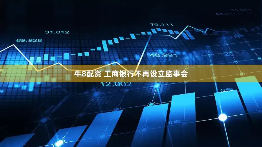 牛8配资 工商银行不再设立监事会
