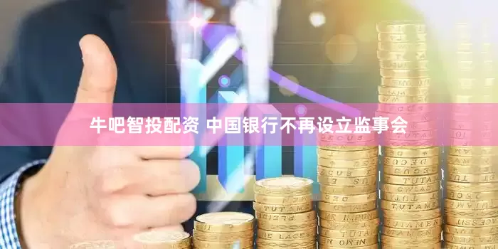 牛吧智投配资 中国银行不再设立监事会