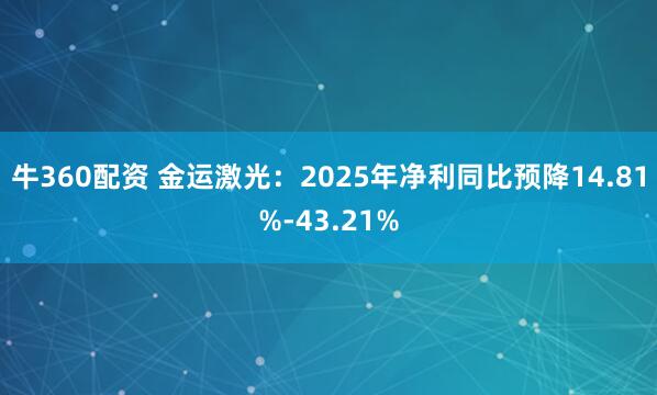 牛360配资 金运激光：2025年净利同比预降14.81%-43.21%