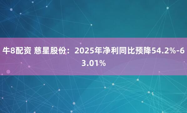 牛8配资 慈星股份：2025年净利同比预降54.2%-63.01%