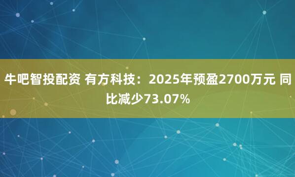 牛吧智投配资 有方科技：2025年预盈2700万元 同比减少73.07%